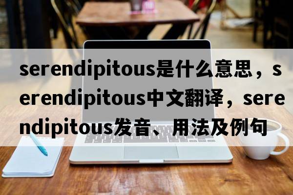 serendipitous是什么意思，serendipitous中文翻譯，serendipitous發(fā)音、用法及例句