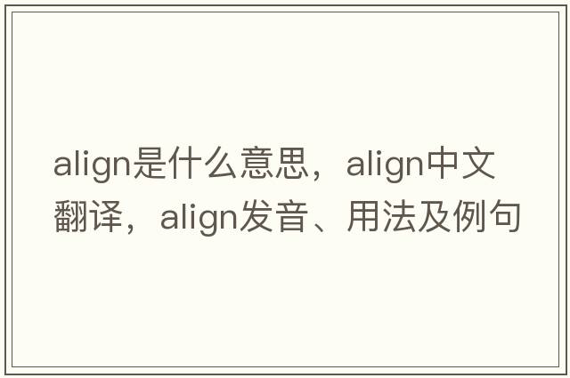 align是什么意思，align中文翻譯，align發(fā)音、用法及例句
