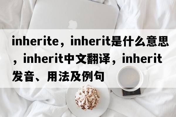 inherite，inherit是什么意思，inherit中文翻譯，inherit發(fā)音、用法及例句