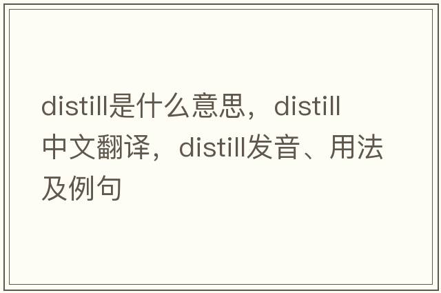 distill是什么意思，distill中文翻譯，distill發(fā)音、用法及例句
