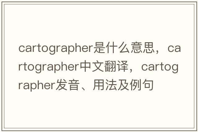 cartographer是什么意思，cartographer中文翻譯，cartographer發(fā)音、用法及例句