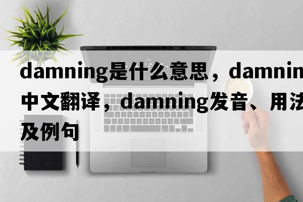 damning是什么意思，damning中文翻譯，damning發(fā)音、用法及例句