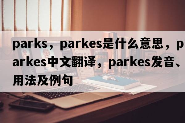 parks，Parkes是什么意思，Parkes中文翻譯，Parkes發(fā)音、用法及例句