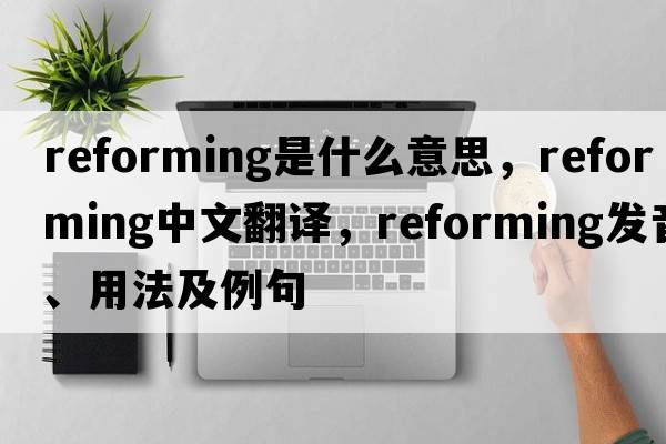 reforming是什么意思，reforming中文翻譯，reforming發(fā)音、用法及例句
