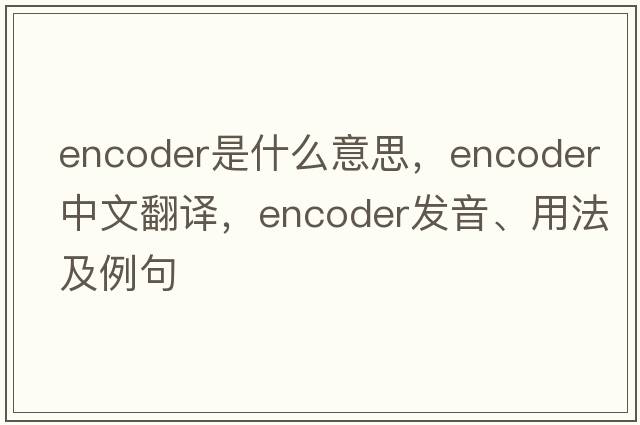 encoder是什么意思，encoder中文翻譯，encoder發(fā)音、用法及例句