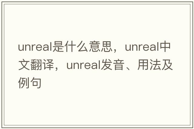 unreal是什么意思，unreal中文翻譯，unreal發(fā)音、用法及例句