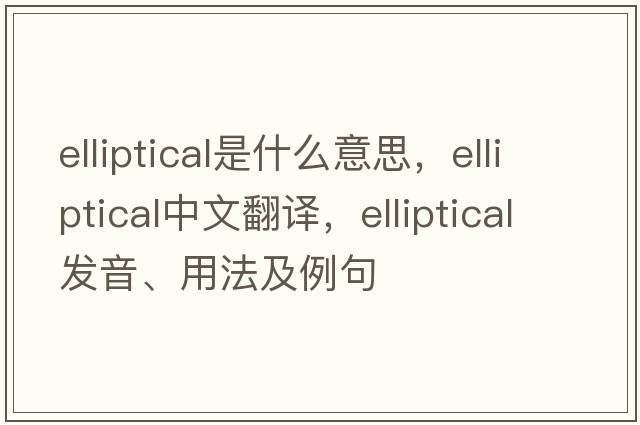 elliptical是什么意思，elliptical中文翻譯，elliptical發(fā)音、用法及例句