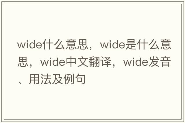wide什么意思，wide是什么意思，wide中文翻譯，wide發(fā)音、用法及例句