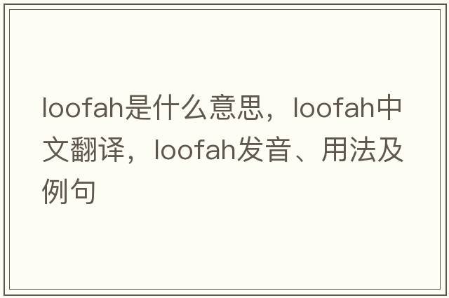 loofah是什么意思，loofah中文翻譯，loofah發(fā)音、用法及例句