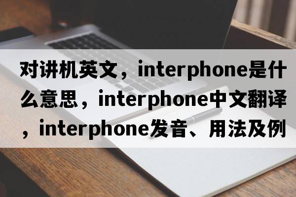 對講機英文，interphone是什么意思，interphone中文翻譯，interphone發(fā)音、用法及例句