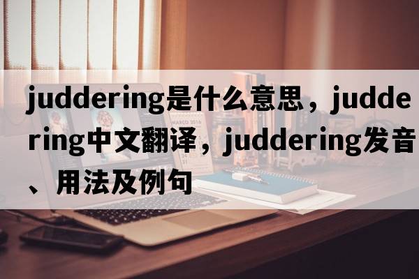 juddering是什么意思，juddering中文翻譯，juddering發(fā)音、用法及例句