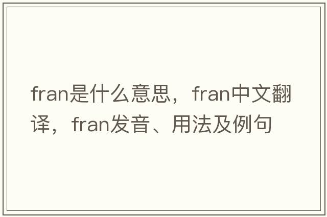 fran是什么意思，fran中文翻譯，fran發(fā)音、用法及例句