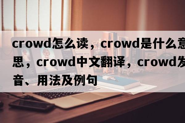 crowd怎么讀，crowd是什么意思，crowd中文翻譯，crowd發(fā)音、用法及例句