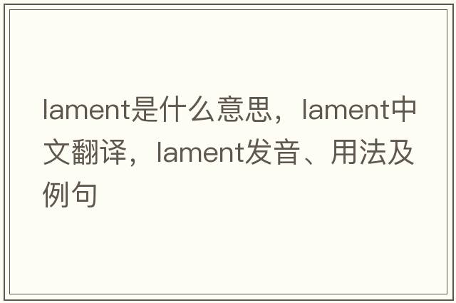 lament是什么意思，lament中文翻譯，lament發(fā)音、用法及例句