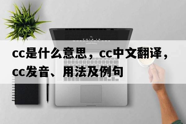 CC是什么意思，CC中文翻譯，CC發(fā)音、用法及例句