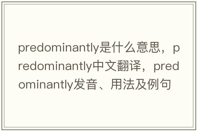 predominantly是什么意思，predominantly中文翻譯，predominantly發(fā)音、用法及例句
