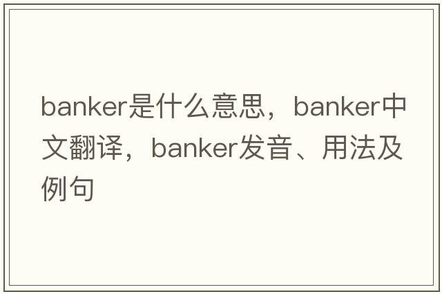 banker是什么意思，banker中文翻譯，banker發(fā)音、用法及例句