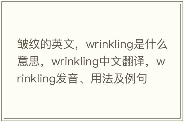 皺紋的英文，wrinkling是什么意思，wrinkling中文翻譯，wrinkling發(fā)音、用法及例句
