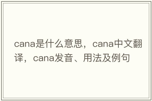 cana是什么意思，cana中文翻譯，cana發(fā)音、用法及例句