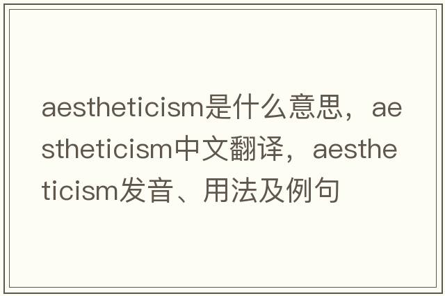 aestheticism是什么意思，aestheticism中文翻譯，aestheticism發(fā)音、用法及例句