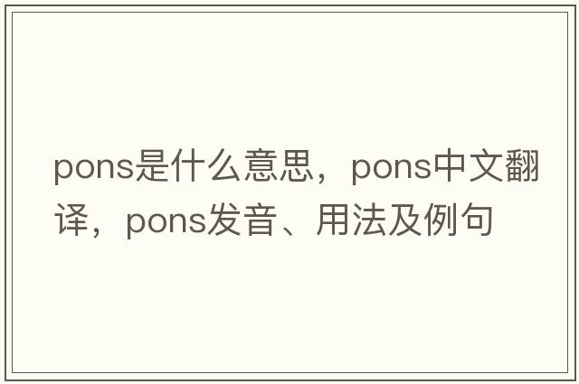 pons是什么意思，pons中文翻譯，pons發(fā)音、用法及例句