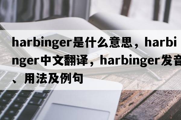 harbinger是什么意思，harbinger中文翻譯，harbinger發(fā)音、用法及例句