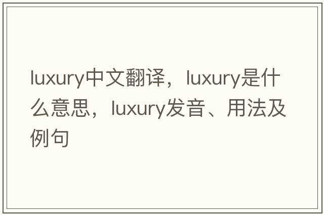 luxury中文翻譯，luxury是什么意思，luxury發(fā)音、用法及例句