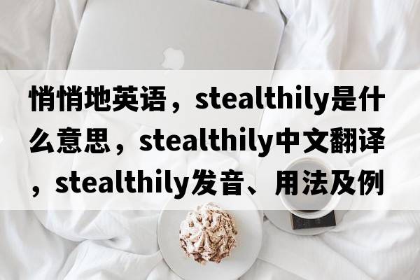 悄悄地英語(yǔ)，stealthily是什么意思，stealthily中文翻譯，stealthily發(fā)音、用法及例句