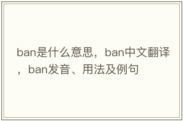 ban是什么意思，ban中文翻譯，ban發(fā)音、用法及例句