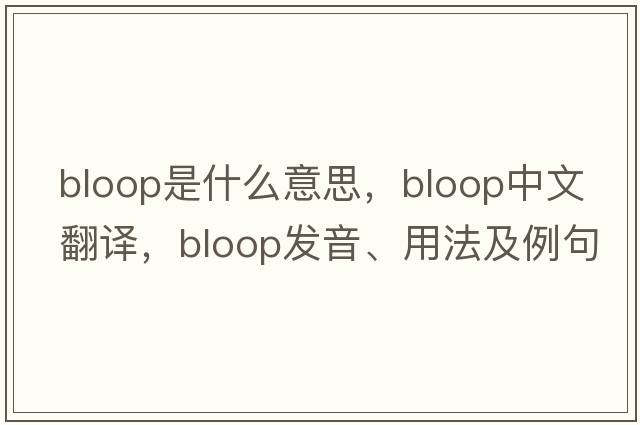 bloop是什么意思，bloop中文翻譯，bloop發(fā)音、用法及例句