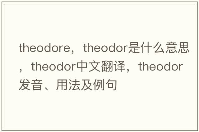theodore，Theodor是什么意思，Theodor中文翻譯，Theodor發(fā)音、用法及例句