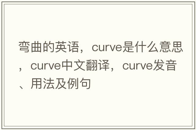 彎曲的英語(yǔ)，curve是什么意思，curve中文翻譯，curve發(fā)音、用法及例句