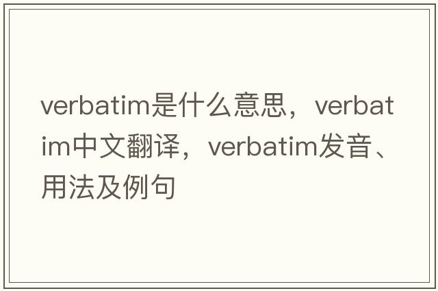 verbatim是什么意思，verbatim中文翻譯，verbatim發(fā)音、用法及例句