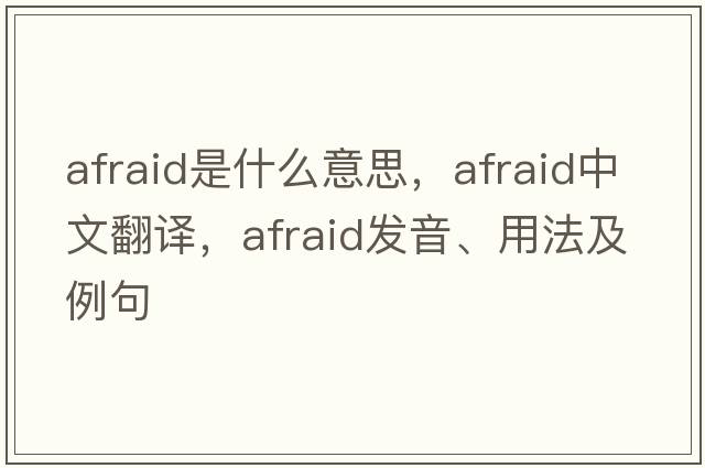 afraid是什么意思，afraid中文翻譯，afraid發(fā)音、用法及例句