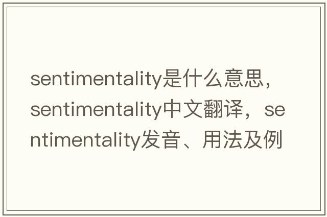 sentimentality是什么意思，sentimentality中文翻譯，sentimentality發(fā)音、用法及例句
