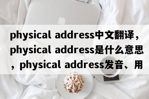 physical address中文翻譯，physical address是什么意思，physical address發(fā)音、用法及例句