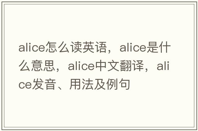 alice怎么讀英語(yǔ)，ALICE是什么意思，ALICE中文翻譯，ALICE發(fā)音、用法及例句