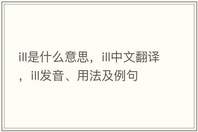 ill是什么意思，ill中文翻譯，ill發(fā)音、用法及例句
