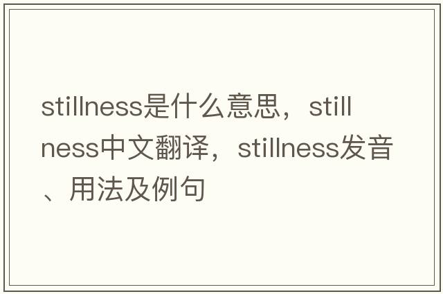 stillness是什么意思，stillness中文翻譯，stillness發(fā)音、用法及例句