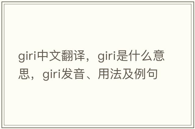 Giri中文翻譯，Giri是什么意思，Giri發(fā)音、用法及例句