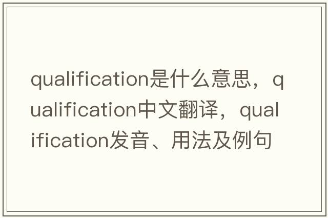 qualification是什么意思，qualification中文翻譯，qualification發(fā)音、用法及例句