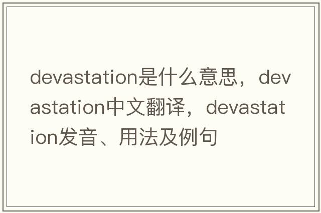 devastation是什么意思，devastation中文翻譯，devastation發(fā)音、用法及例句