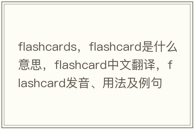 flashcards，flashcard是什么意思，flashcard中文翻譯，flashcard發(fā)音、用法及例句