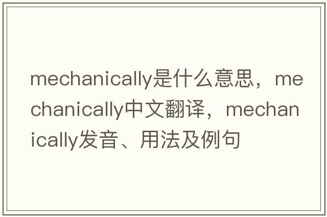 mechanically是什么意思，mechanically中文翻譯，mechanically發(fā)音、用法及例句