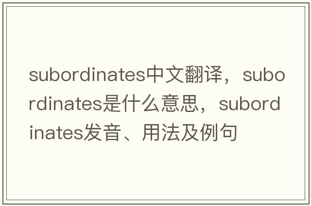 subordinates中文翻譯，subordinates是什么意思，subordinates發(fā)音、用法及例句