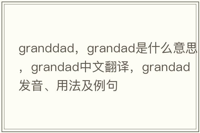 granddad，grandad是什么意思，grandad中文翻譯，grandad發(fā)音、用法及例句