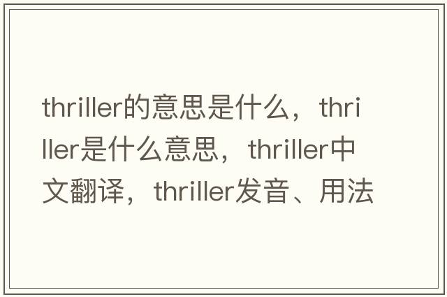 thriller的意思是什么，thriller是什么意思，thriller中文翻譯，thriller發(fā)音、用法及例句