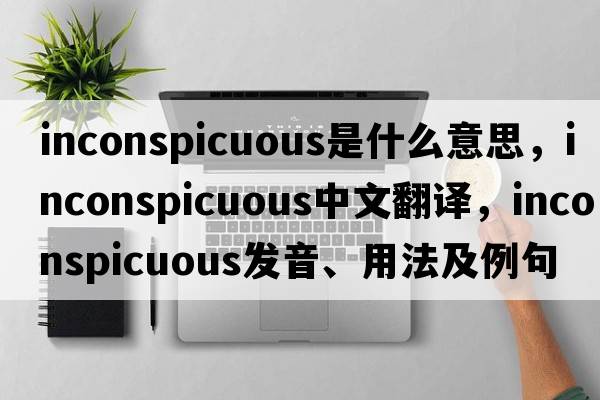 inconspicuous是什么意思，inconspicuous中文翻譯，inconspicuous發(fā)音、用法及例句