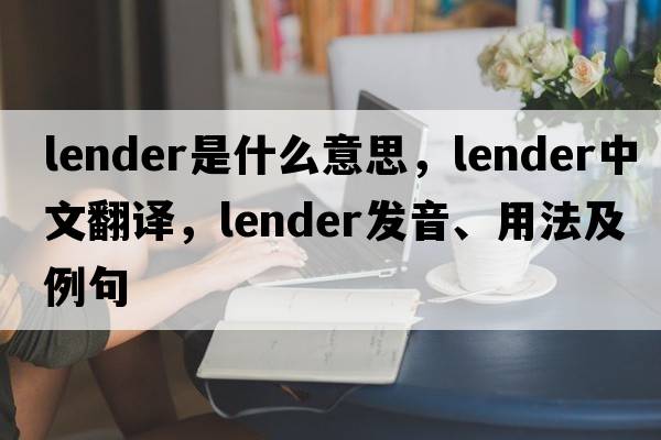 lender是什么意思，lender中文翻譯，lender發(fā)音、用法及例句