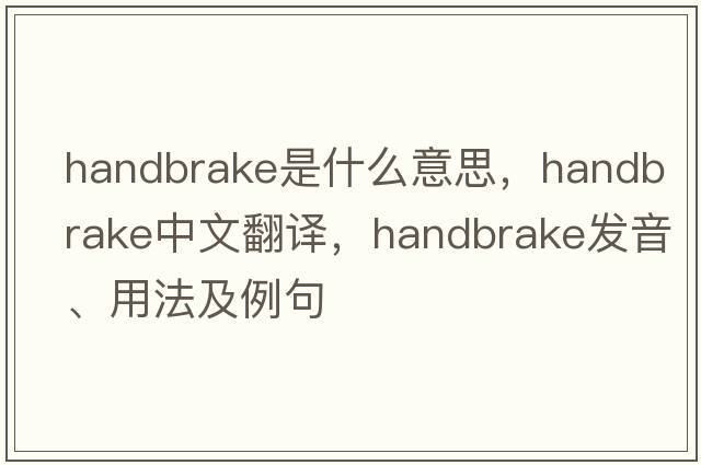 handbrake是什么意思，handbrake中文翻譯，handbrake發(fā)音、用法及例句
